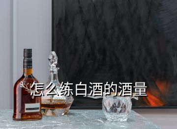 怎么练白酒的酒量