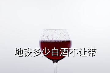 地铁多少白酒不让带