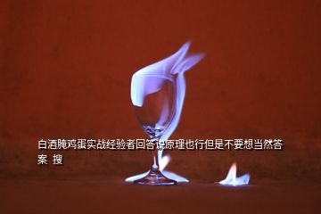 白酒腌鸡蛋实战经验者回答说原理也行但是不要想当然答案  搜