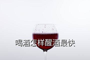 喝酒怎样醒酒最快