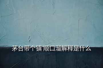 茅台带个镇 顺口溜解释是什么