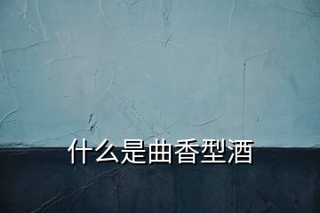 什么是曲香型酒