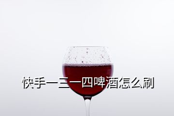 快手一三一四啤酒怎么刷