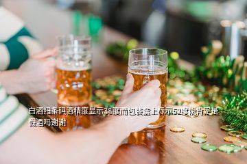 白酒扫条码酒精度显示38度而包装盒上标示52度能肯定是假酒吗谢谢