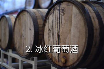 2. 冰红葡萄酒