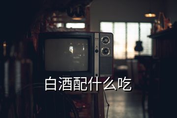 白酒配什么吃