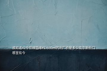 谁知道42今世缘国缘K1 500ml的出厂价是多少南京新街口哪里有今