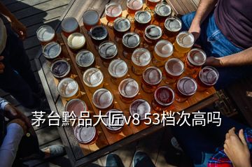 茅台黔品大匠v8 53档次高吗