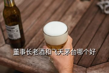 董事长老酒和飞天茅台哪个好