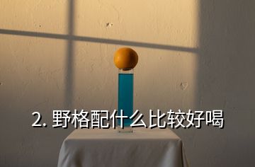 2. 野格配什么比较好喝