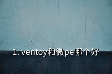 1. ventoy和微pe哪个好