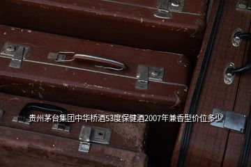 贵州茅台集团中华桥酒53度保健酒2007年兼香型价位多少