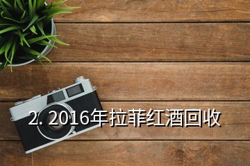 2. 2016年拉菲红酒回收