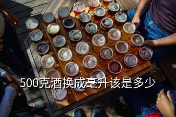 500克酒换成毫升该是多少