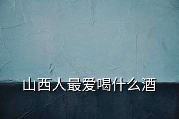 山西人最爱喝什么酒