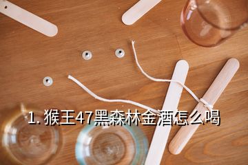 1. 猴王47黑森林金酒怎么喝