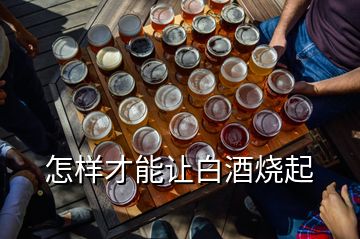 怎样才能让白酒烧起