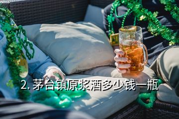 2. 茅台镇原浆酒多少钱一瓶