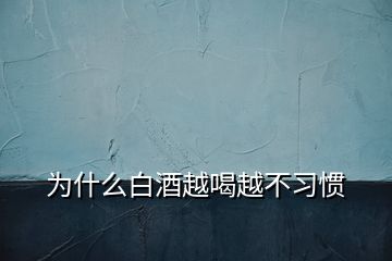 为什么白酒越喝越不习惯