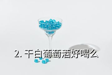 2. 干白葡萄酒好喝么