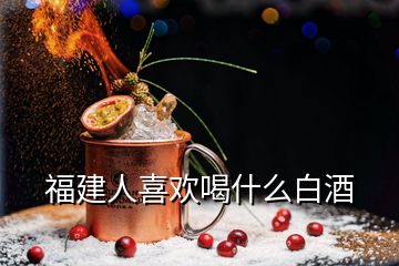 福建人喜欢喝什么白酒