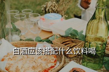 白酒应该搭配什么饮料喝