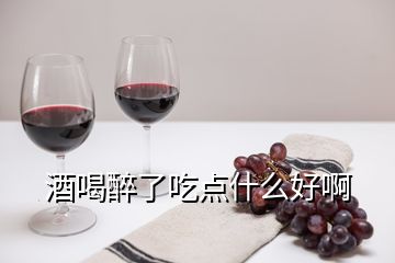 酒喝醉了吃点什么好啊