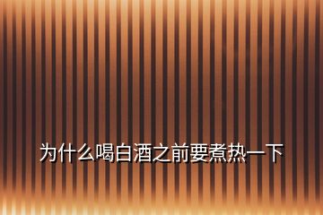 为什么喝白酒之前要煮热一下