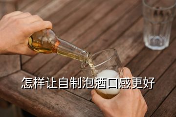 怎样让自制泡酒口感更好