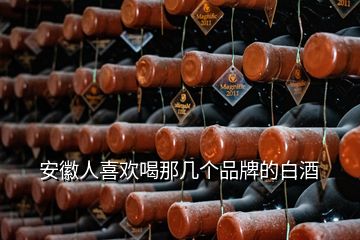 安徽人喜欢喝那几个品牌的白酒