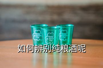 如何辨别纯粮酒呢