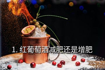 1. 红葡萄酒减肥还是增肥