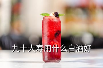 九十大寿用什么白酒好