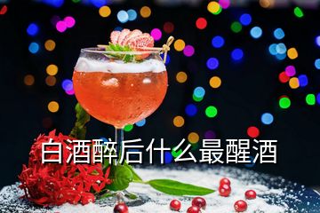 白酒醉后什么最醒酒