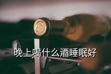 晚上喝什么酒睡眠好