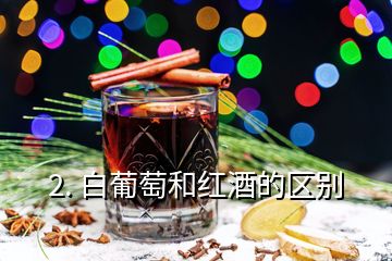 2. 白葡萄和红酒的区别