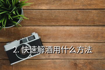 2. 快速解酒用什么方法