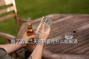 喝了酒第二天还醉要吃什么能解酒