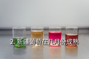 2. 新疆葡萄在几月份成熟