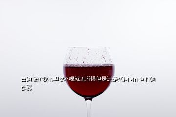 白酒涨价我心坦然不喝就无所惧但是还是想问问在各种酒都涨