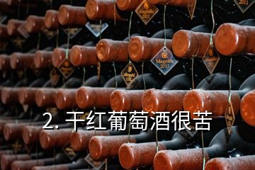 2. 干红葡萄酒很苦