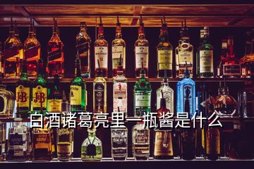 白酒诸葛亮里一瓶酱是什么