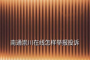 南通崇川在线怎样举报投诉