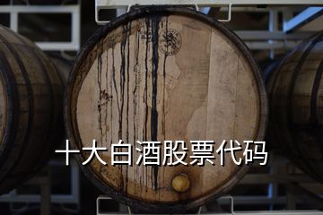 十大白酒股票代码