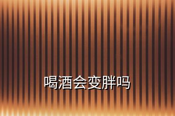 喝酒会变胖吗