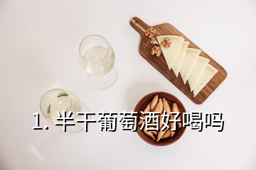 1. 半干葡萄酒好喝吗