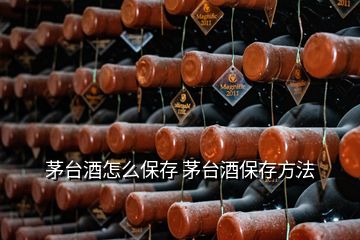 茅台酒怎么保存 茅台酒保存方法