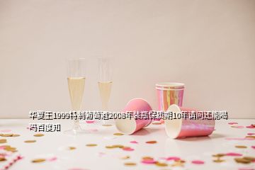 华夏王1999特制葡萄酒2008年装瓶保质期10年请问还能喝吗百度知