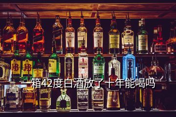 一箱42度白酒放了十年能喝吗