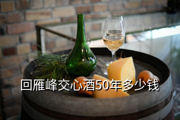 回雁峰交心酒50年多少钱